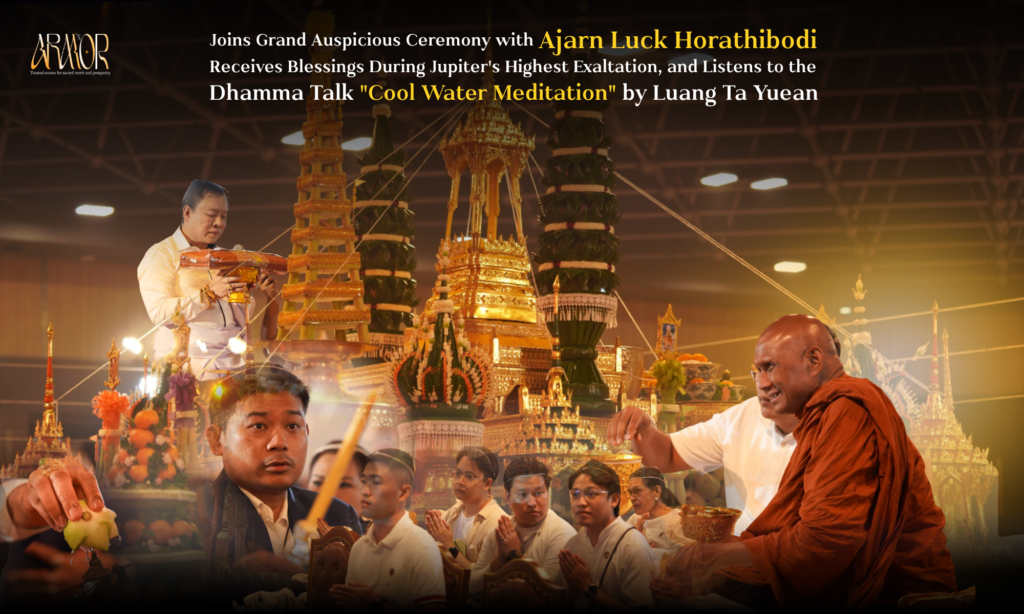 ARM’S ARMOR Joins Grand Auspicious Ceremony with Ajarn Luck Horathibodi Receives Blessings During Jupiter’s Highest Exaltation, and Listens to the Dhamma Talk “Cool Water Meditation” by Luang Ta Yuean 
